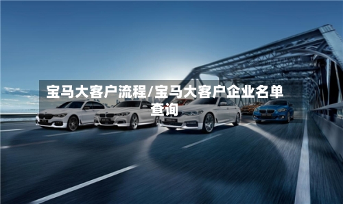 宝马大客户流程/宝马大客户企业名单查询