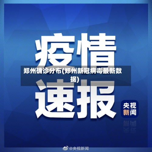 郑州确诊分布(郑州新冠病毒最新数据)