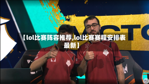 【lol比赛阵容推荐,lol比赛赛程安排表最新】