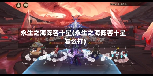 永生之海阵容十星(永生之海阵容十星怎么打)-第2张图片