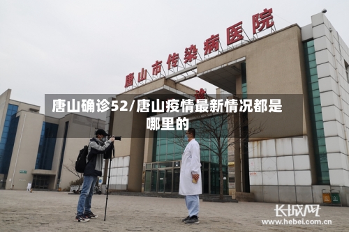 唐山确诊52/唐山疫情最新情况都是哪里的