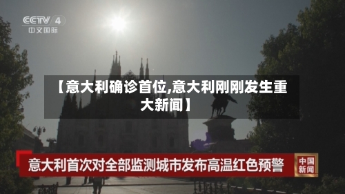 【意大利确诊首位,意大利刚刚发生重大新闻】-第3张图片