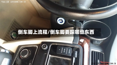 倒车脚上流程/倒车脚要踩哪些东西