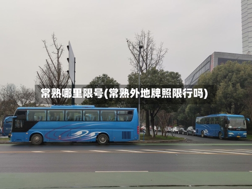 常熟哪里限号(常熟外地牌照限行吗)