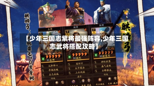 【少年三国志紫将最强阵容,少年三国志武将搭配攻略】-第3张图片