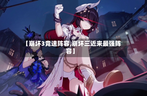 【崩坏3竞速阵容,崩坏三近来最强阵容】