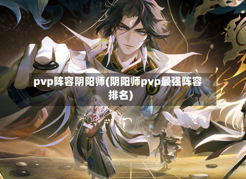 pvp阵容阴阳师(阴阳师pvp最强阵容排名)-第2张图片