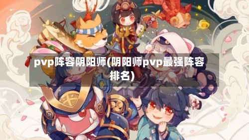 pvp阵容阴阳师(阴阳师pvp最强阵容排名)