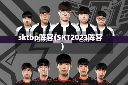 sktbp阵容(SKT2023阵容)