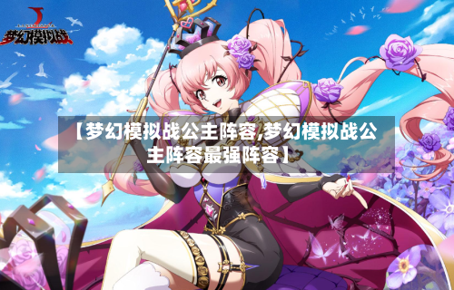 【梦幻模拟战公主阵容,梦幻模拟战公主阵容最强阵容】
