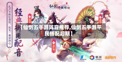 【仙剑五手游阵容推荐,仙剑五手游平民搭配后期】
