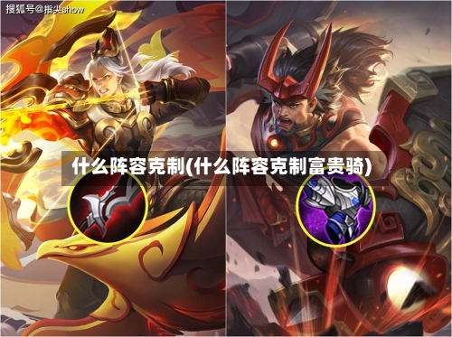 什么阵容克制(什么阵容克制富贵骑)-第2张图片