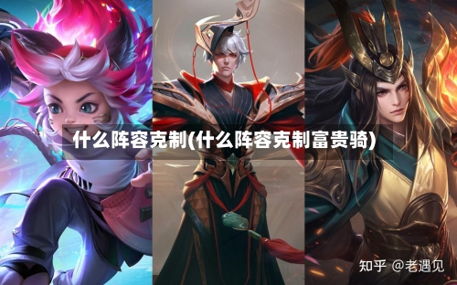 什么阵容克制(什么阵容克制富贵骑)-第3张图片