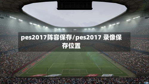 pes2017阵容保存/pes2017 录像保存位置-第2张图片
