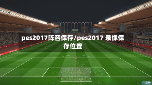 pes2017阵容保存/pes2017 录像保存位置-第3张图片