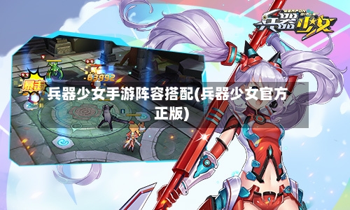 兵器少女手游阵容搭配(兵器少女官方正版)-第2张图片