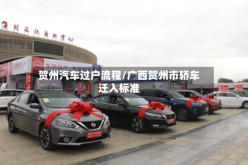 贺州汽车过户流程/广西贺州市轿车迁入标准