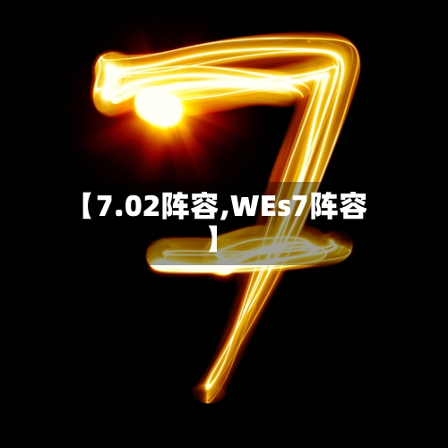 【7.02阵容,WEs7阵容】-第2张图片