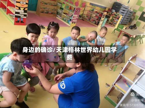 身边的确诊/天津格林世界幼儿园学费