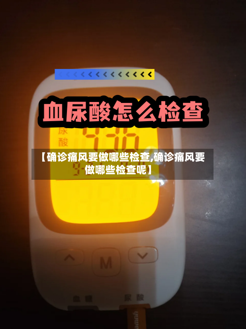 【确诊痛风要做哪些检查,确诊痛风要做哪些检查呢】