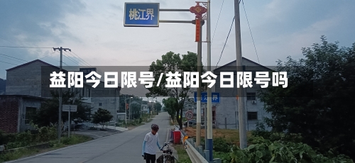 益阳今日限号/益阳今日限号吗-第2张图片