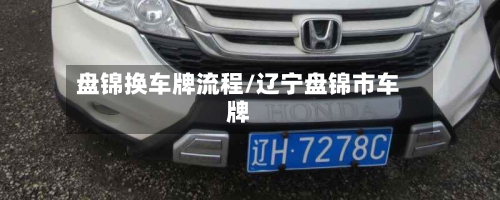 盘锦换车牌流程/辽宁盘锦市车牌