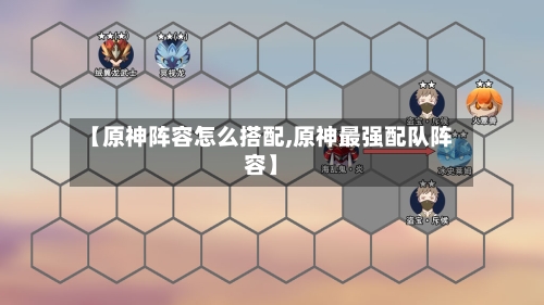 【原神阵容怎么搭配,原神最强配队阵容】-第3张图片