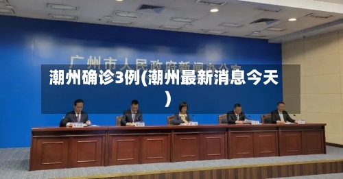 潮州确诊3例(潮州最新消息今天)-第3张图片