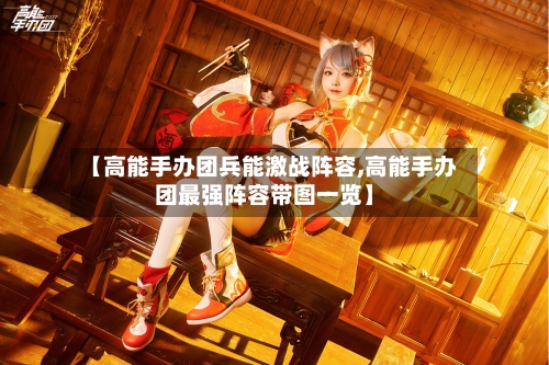 【高能手办团兵能激战阵容,高能手办团最强阵容带图一览】-第2张图片