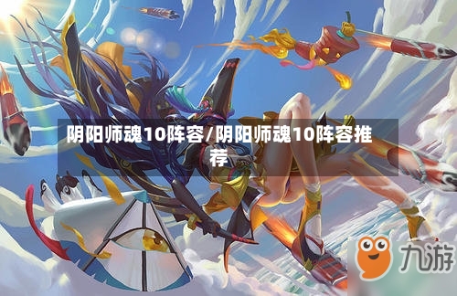 阴阳师魂10阵容/阴阳师魂10阵容推荐