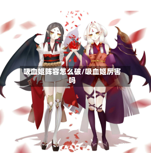 吸血姬阵容怎么破/吸血姬厉害吗