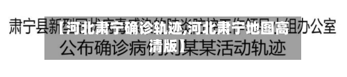 【河北肃宁确诊轨迹,河北肃宁地图高清版】