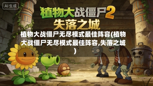 植物大战僵尸无尽模式最佳阵容(植物大战僵尸无尽模式最佳阵容,失落之城)-第3张图片