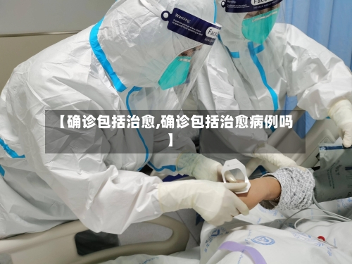 【确诊包括治愈,确诊包括治愈病例吗】