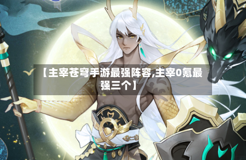 【主宰苍穹手游最强阵容,主宰0氪最强三个】