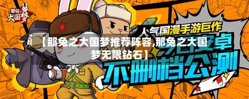 【那兔之大国梦推荐阵容,那兔之大国梦无限钻石】-第2张图片