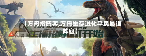 【方舟指阵容,方舟生存进化平民最强阵容】