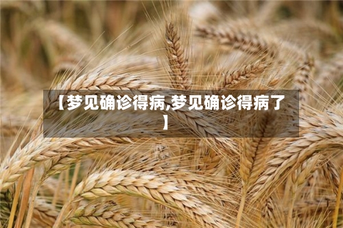 【梦见确诊得病,梦见确诊得病了】