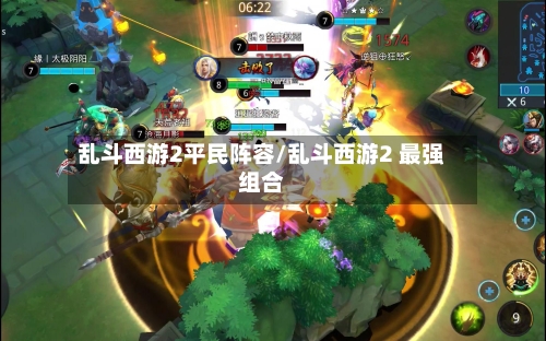 乱斗西游2平民阵容/乱斗西游2 最强组合