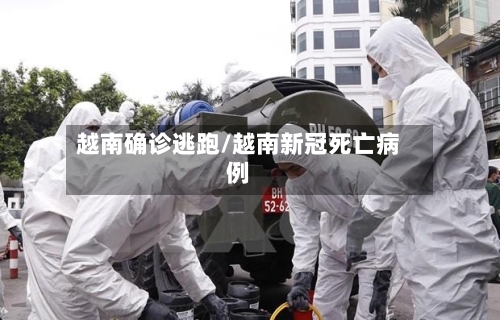 越南确诊逃跑/越南新冠死亡病例-第2张图片