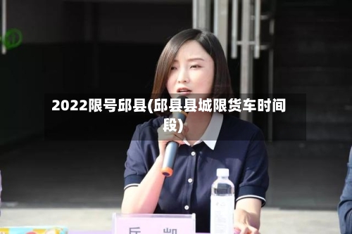 2022限号邱县(邱县县城限货车时间段)