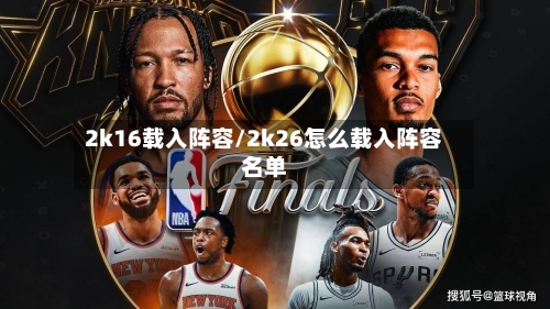 2k16载入阵容/2k26怎么载入阵容名单