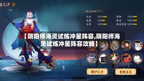 【阴阳师海灵试炼冲星阵容,阴阳师海灵试炼冲星阵容攻略】-第3张图片