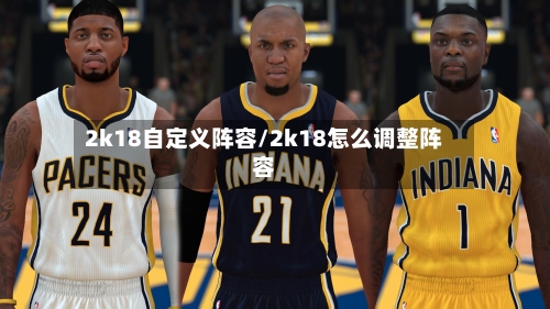 2k18自定义阵容/2k18怎么调整阵容