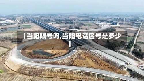 【当阳限号吗,当阳电话区号是多少】