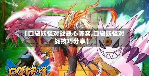 【口袋妖怪对战恶心阵容,口袋妖怪对战技巧分享】