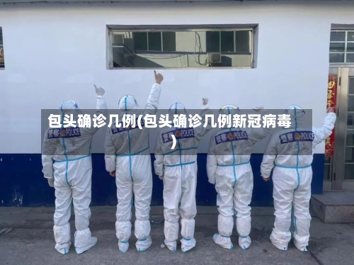 包头确诊几例(包头确诊几例新冠病毒)-第2张图片
