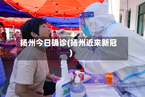 扬州今日确诊(扬州近来新冠)-第2张图片