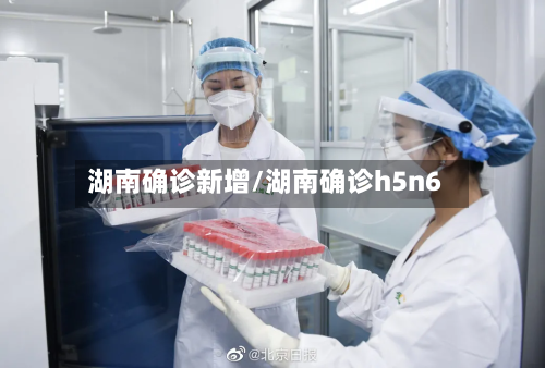 湖南确诊新增/湖南确诊h5n6