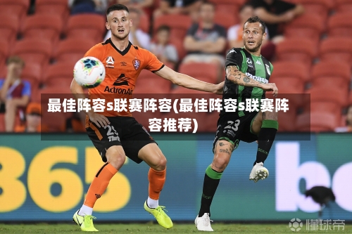 最佳阵容s联赛阵容(最佳阵容s联赛阵容推荐)